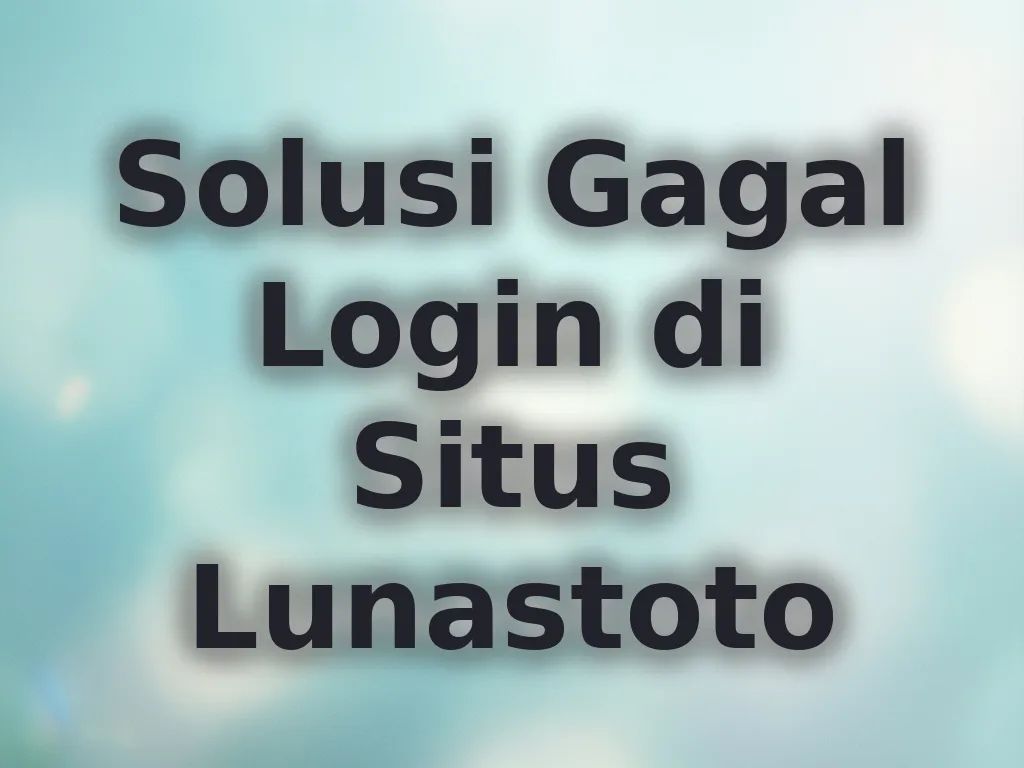 Solusi Gagal Login di Situs Lunastoto
